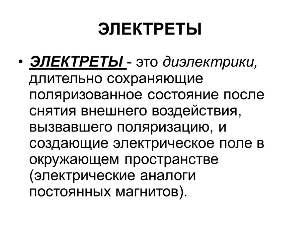 ЭЛЕКТРЕТЫ ЭЛЕКТРЕТЫ - это диэлектрики, длительно сохраняющие поляризованное состояние после снятия внешнего воздействия, вызвавшего